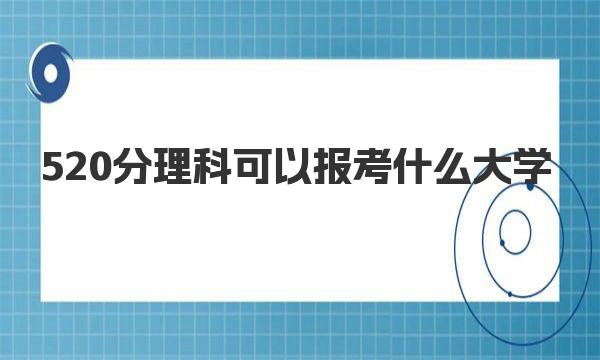 520分理科可以报考什么大学 各省汇总名单整理