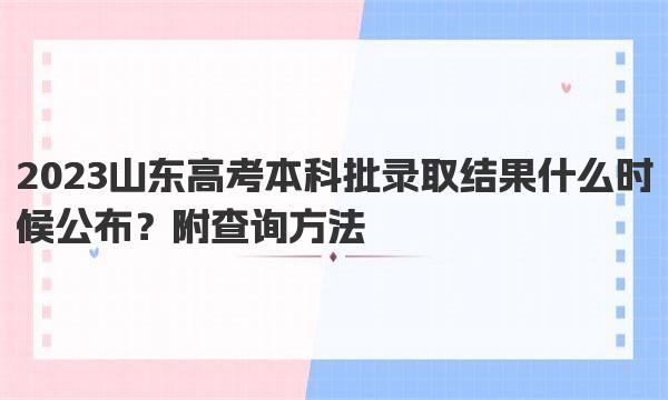 2023山东高考本科批录取结果什么时候公布？附查询方法 