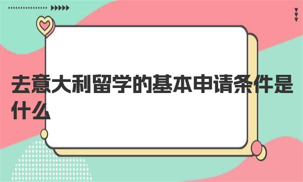 去意大利留学的基本申请条件是什么