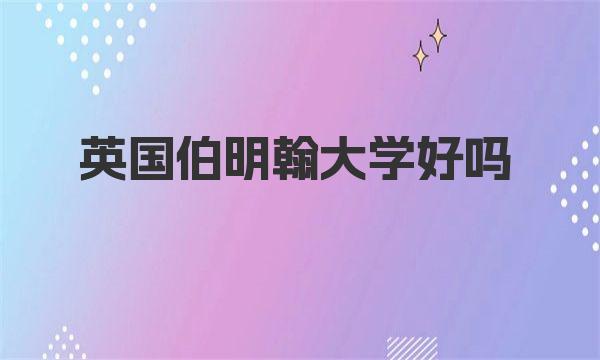 英国伯明翰大学好吗 英国伯明翰大学怎么样