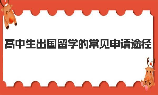 高中生出国留学的常见申请途径（高中生出国留学流程）