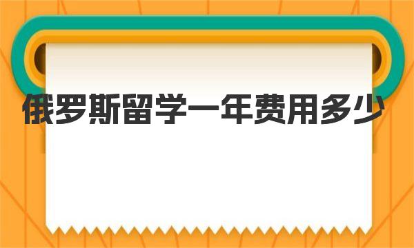 俄罗斯留学一年费用多少