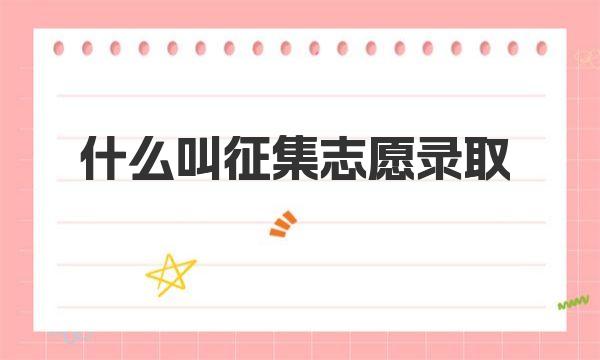 什么叫征集志愿录取 征集志愿和正常录取有什么区别(2023参考) 