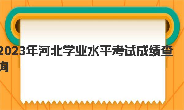 2023年河北学业水平考试成绩查询时间及查询入口公布！ 
