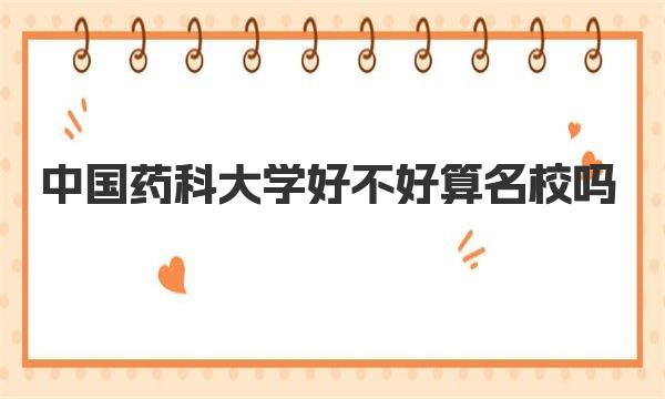 中国药科大学好不好算名校吗？附中国药科大学全国排名一览表！ 