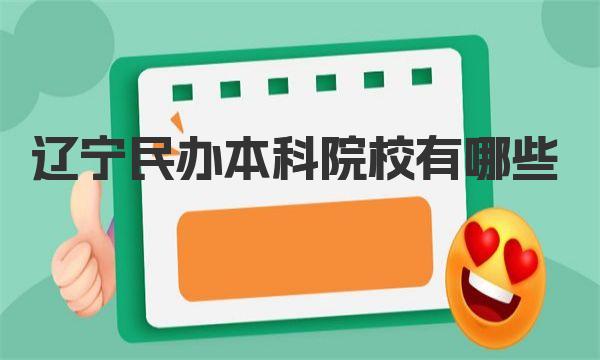 辽宁民办本科院校有哪些？附最新辽宁民办本科学校排名一览表！ 