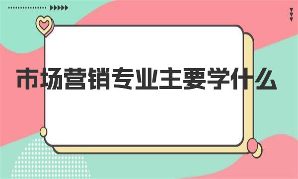 市场营销专业主要学什么？2023全国市场营销专业大学排名！ 