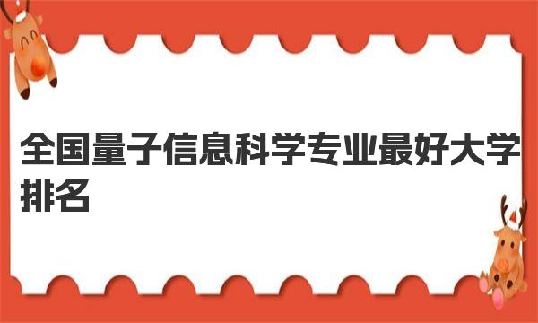 全国量子信息科学专业最好大学排名（2023最新排名一览表） 