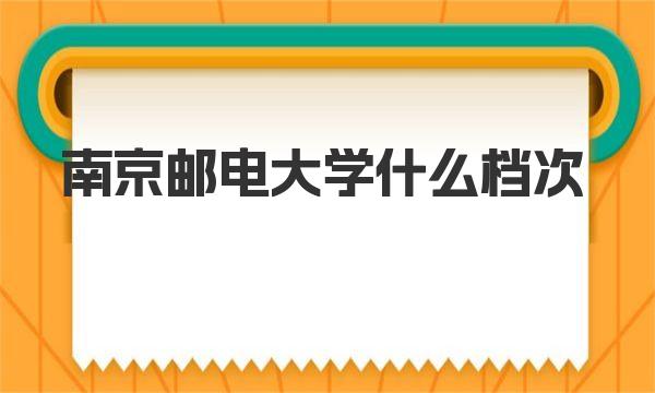 南京邮电大学什么档次(南京邮电大学多少分能考上）