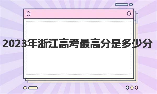 2023年浙江高考最高分是多少分？(历年高考状元分数分布)