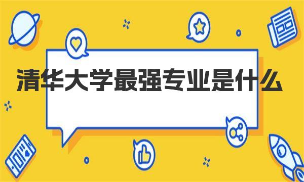 清华大学最强专业是什么？清华大学最厉害的专业推荐 