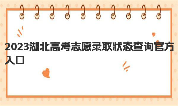 2023湖北高考志愿录取状态查询官方入口：http：//www.hbea.edu.cn/ 