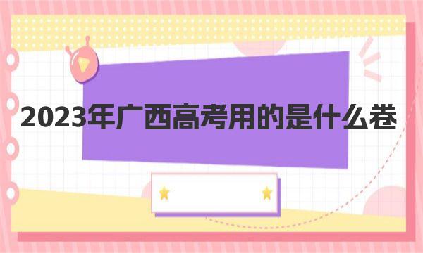 2023年广西高考用的是什么卷 是采用全国几卷 