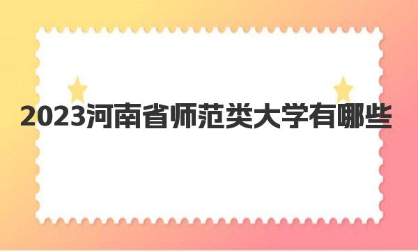 2023河南省师范类大学有哪些？河南省师范类大学排名及录取分数（9所+5所） 