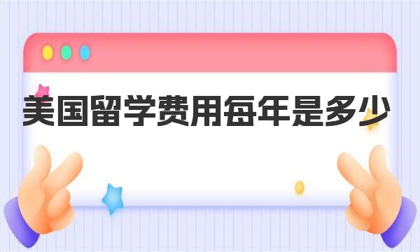 美国留学费用每年是多少 美国留学费用一年大概需要多少