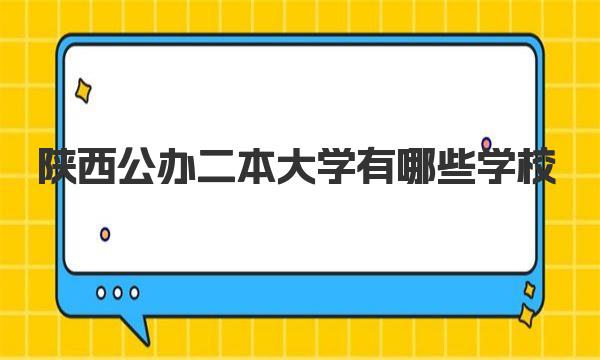 陕西公办二本大学有哪些学校 2023年陕西公办二本大学名单汇总 
