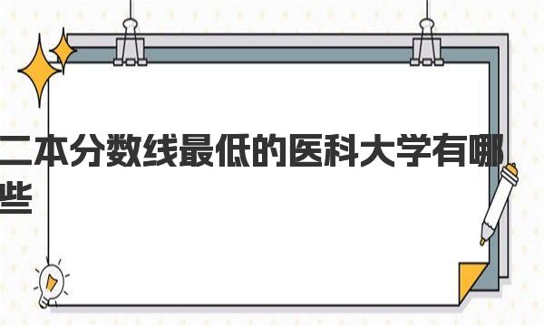 二本分数线最低的医科大学有哪些 2023二本医科大学名单汇总 