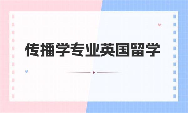 传播学专业英国留学 英国哪个大学传媒专业比较好