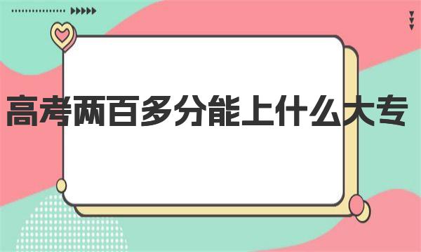 高考两百多分能上什么大专 附理科高考200多分能上的大专名单 