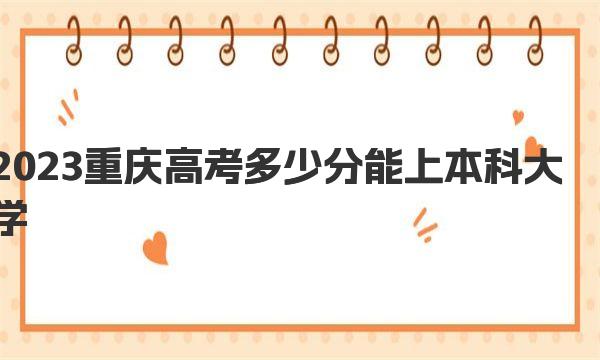 2023重庆高考多少分能上本科大学？（高考各批次录取分数线详情） 