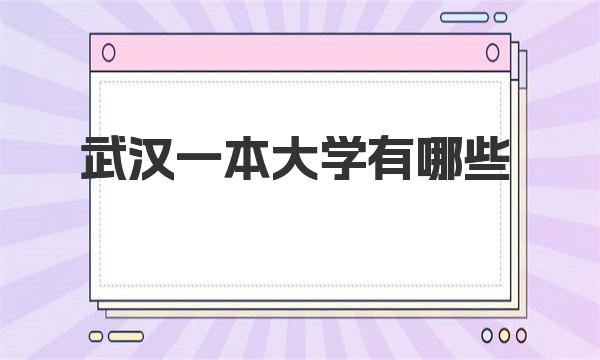 武汉一本大学有哪些？武汉所有的大学名单一览（2023参考） 