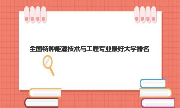 全国特种能源技术与工程专业最好大学排名（2023最新排名一览表） 