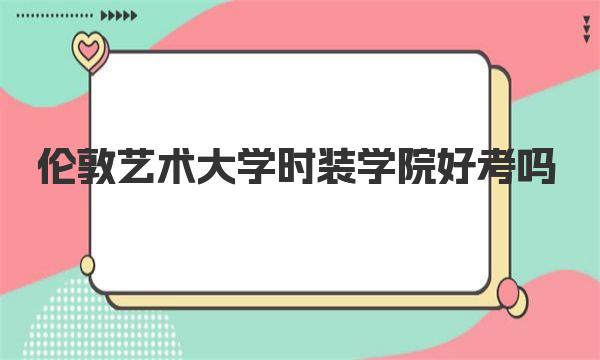 伦敦艺术大学时装学院好考吗（院校简介）