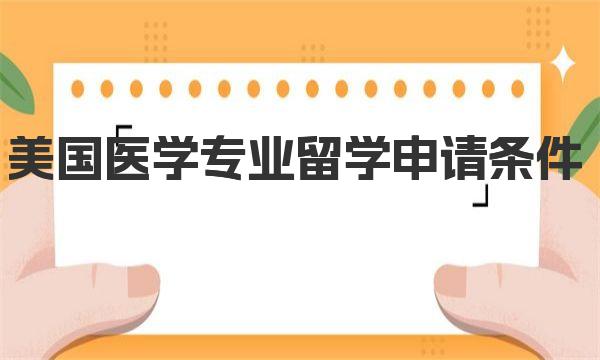 美国医学专业留学申请条件 申请美国医学院留学的程序