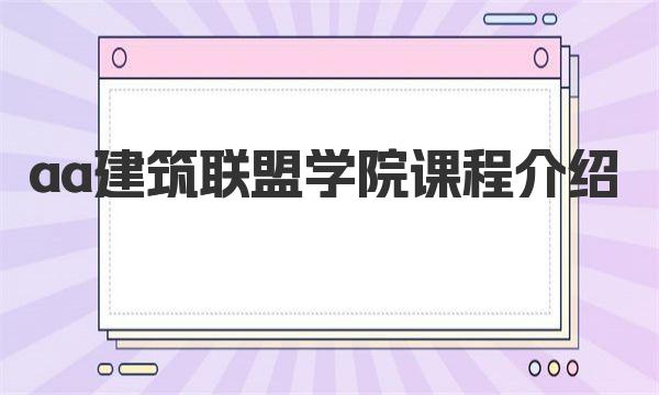 aa建筑联盟学院课程介绍 一起来了解下