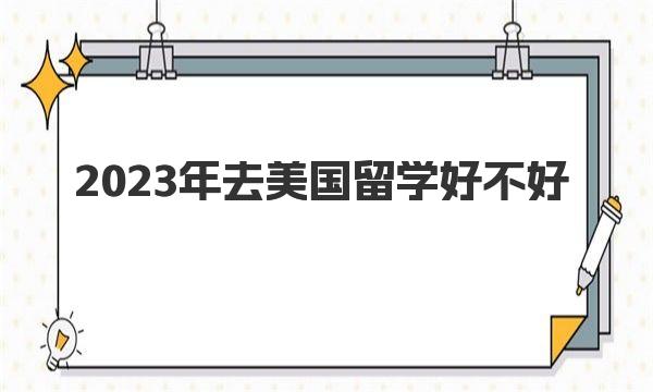 2023年去美国留学好不好 有哪些不好的方面