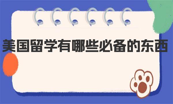 美国留学有哪些必备的东西 一起来详细了解下