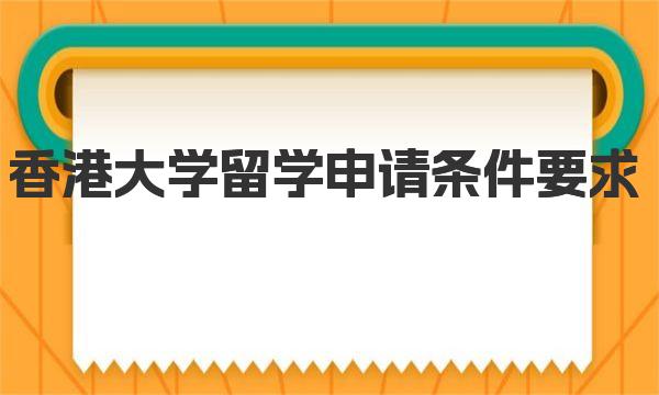 香港大学留学申请条件要求 香港大学留学优势专业