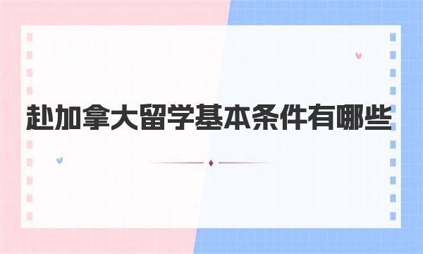 赴加拿大留学基本条件有哪些 你是否具备