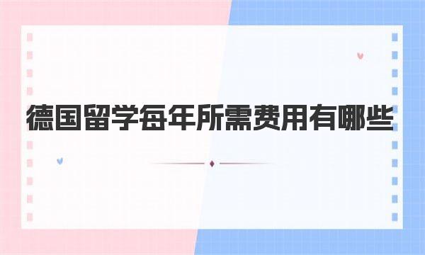 德国留学每年所需费用有哪些 德国留学每年所需费用介绍