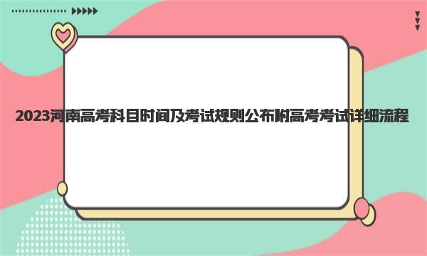 2023河南高考科目时间及考试规则公布 附高考考试详细流程！ 