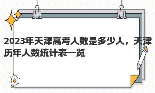 2023年天津高考人数是多少人，天津历年人数统计表一览 