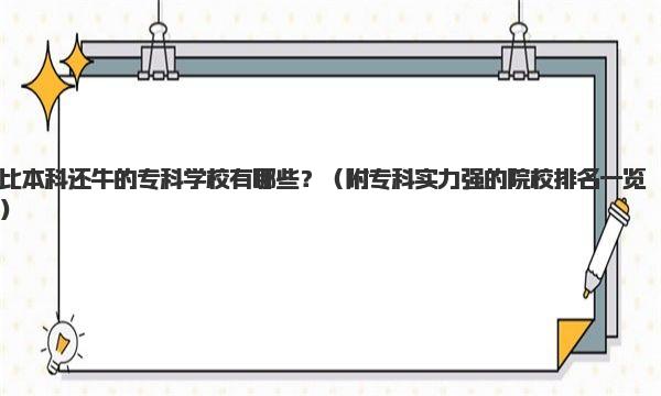 比本科还牛的专科学校有哪些？（附专科实力强的院校排名一览） 