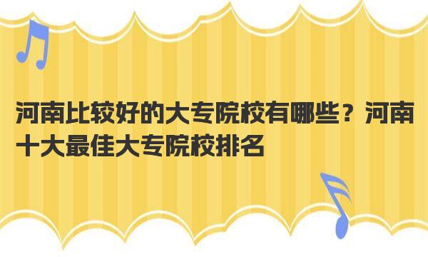 河南比较好的大专院校有哪些？河南十大最佳大专院校排名 
