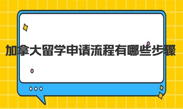 加拿大留学申请流程有哪些步骤 申办签证程序