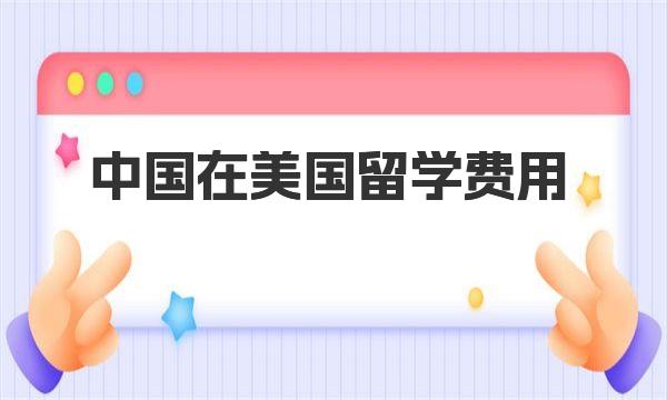 中国在美国留学费用 去美国留学一年需要多少钱