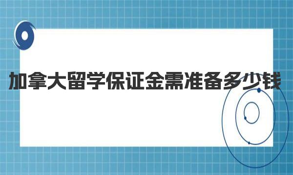 加拿大留学保证金需准备多少钱