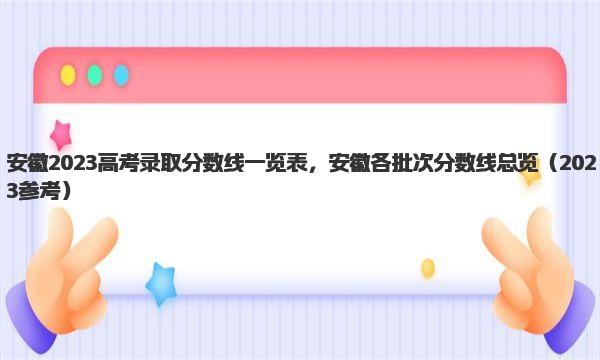 安徽2023高考录取分数线一览表，安徽各批次分数线总览
