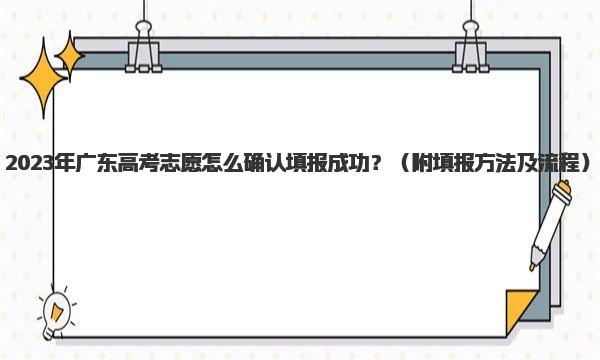 2023年广东高考志愿怎么确认填报成功？高考志愿填报方法