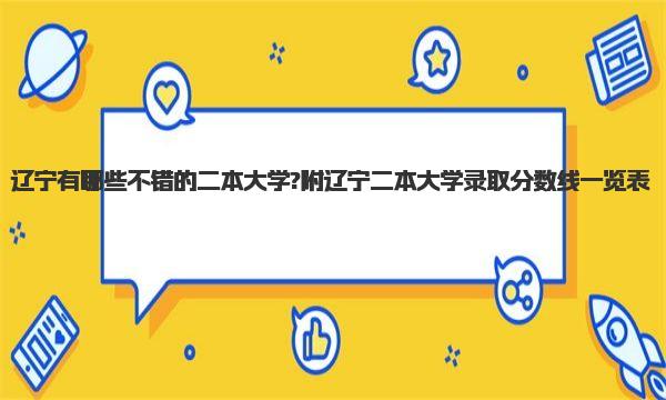 辽宁有哪些不错的二本大学?附辽宁二本大学录取分数线一览表 