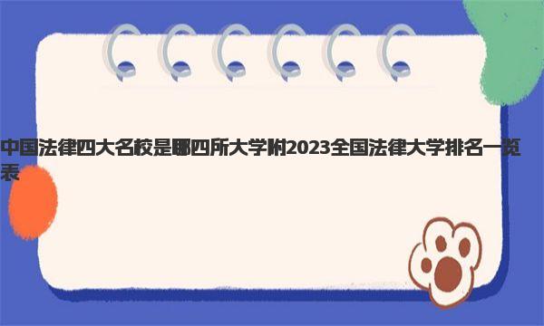 中国法律四大名校是哪四所大学 附2023全国法律大学排名一览表 