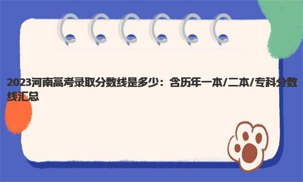 2023河南高考录取分数线是多少：含历年一本/二本/专科分数线汇总 