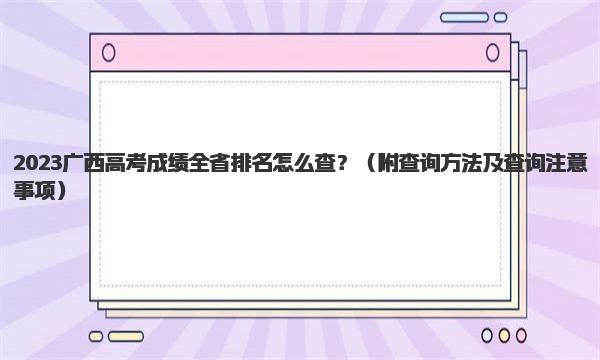 2023广西高考成绩全省排名怎么查？ 查询方法及查询注意事项