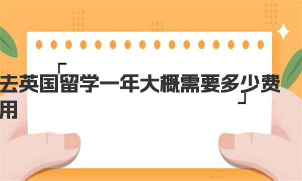 去英国留学一年大概需要多少费用 英国留学一年具体费用 