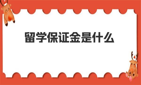 留学保证金是什么 详细了解一下