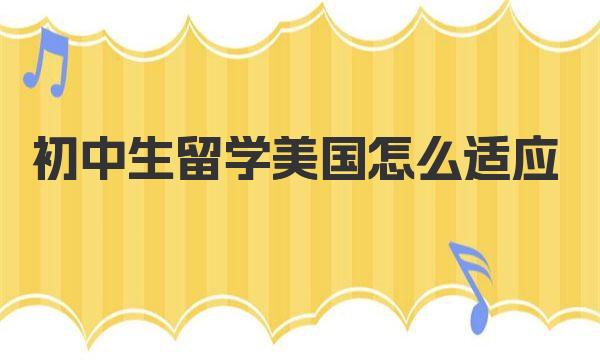 初中生留学美国怎么适应 一起来看看